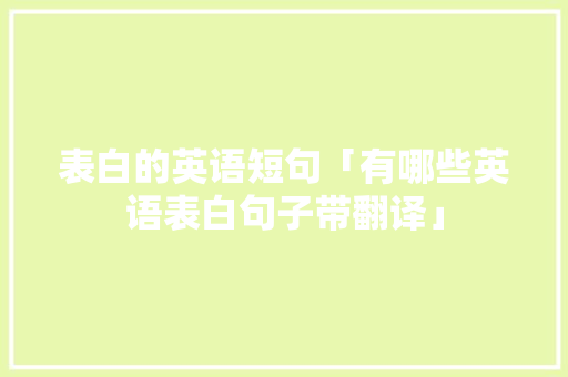 表白的英语短句「有哪些英语表白句子带翻译」 撩妹套路 表白的英语短句「有哪些英语表白句子带翻译」 表白的英语短句「有哪些英语表白句子带翻译」 撩妹套路