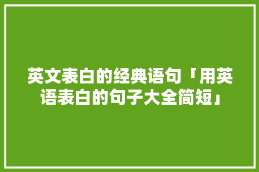 英文表白的经典语句「用英语表白的句子大全简短」 英文表白的经典语句「用英语表白的句子大全简短」 撩妹套路