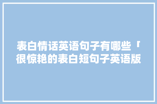 表白情话英语句子有哪些「很惊艳的表白短句子英语版」 表白情话英语句子有哪些「很惊艳的表白短句子英语版」 恋爱技巧