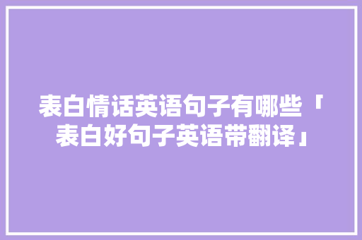 表白情话英语句子有哪些「表白好句子英语带翻译」 表白情话英语句子有哪些「表白好句子英语带翻译」 聊天话题