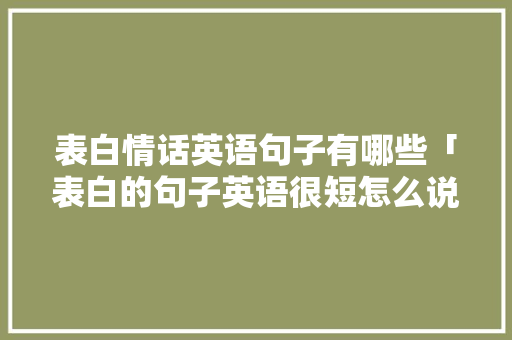 表白情话英语句子有哪些「表白的句子英语很短怎么说」 表白情话英语句子有哪些「表白的句子英语很短怎么说」 恋爱技巧