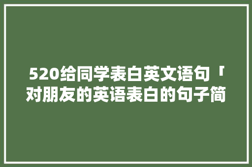 520给同学表白英文语句「对朋友的英语表白的句子简短」 520给同学表白英文语句「对朋友的英语表白的句子简短」 土味情话