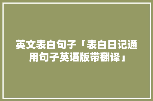 英文表白句子「表白日记通用句子英语版带翻译」 英文表白句子「表白日记通用句子英语版带翻译」 表白句子