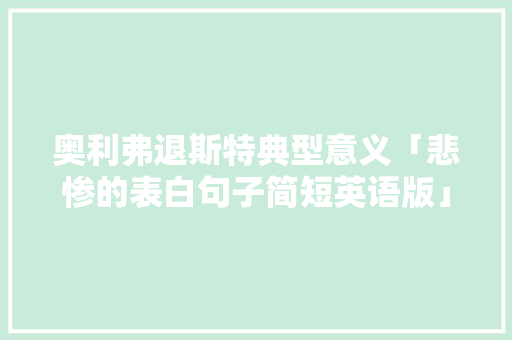 奥利弗退斯特典型意义「悲惨的表白句子简短英语版」 奥利弗退斯特典型意义「悲惨的表白句子简短英语版」 表白句子