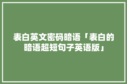 表白英文密码暗语「表白的暗语超短句子英语版」 表白英文密码暗语「表白的暗语超短句子英语版」 表白句子
