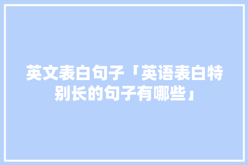 英文表白句子「英语表白特别长的句子有哪些」 表白句子 英文表白句子「英语表白特别长的句子有哪些」 英文表白句子「英语表白特别长的句子有哪些」 表白句子