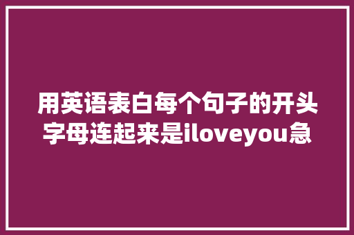 用英语表白每个句子的开头字母连起来是iloveyou急求啊「表白英语句子难写吗女生」 用英语表白每个句子的开头字母连起来是iloveyou急求啊「表白英语句子难写吗女生」 聊天话题