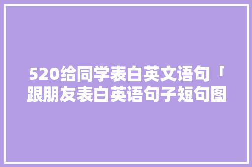 520给同学表白英文语句「跟朋友表白英语句子短句图片」 520给同学表白英文语句「跟朋友表白英语句子短句图片」 聊天话题