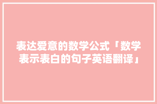 表达爱意的数学公式「数学表示表白的句子英语翻译」 表达爱意的数学公式「数学表示表白的句子英语翻译」 表白句子