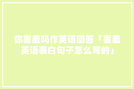 你害羞吗作英语回答「害羞英语表白句子怎么写的」