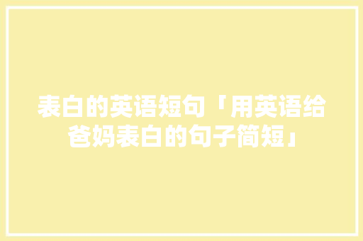 表白的英语短句「用英语给爸妈表白的句子简短」 表白的英语短句「用英语给爸妈表白的句子简短」 撩妹套路