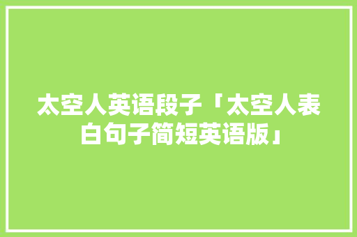 太空人英语段子「太空人表白句子简短英语版」 太空人英语段子「太空人表白句子简短英语版」 土味情话