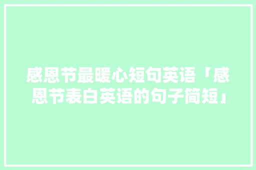 感恩节最暖心短句英语「感恩节表白英语的句子简短」 感恩节最暖心短句英语「感恩节表白英语的句子简短」 恋爱技巧