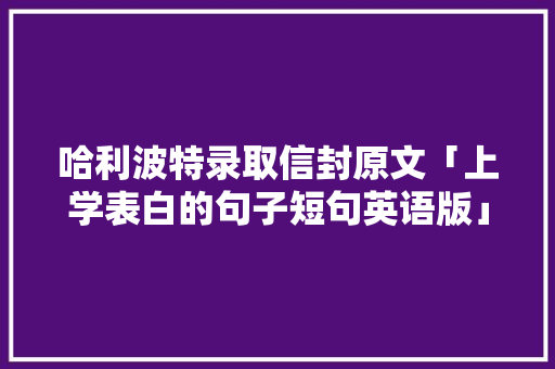 哈利波特录取信封原文「上学表白的句子短句英语版」 哈利波特录取信封原文「上学表白的句子短句英语版」 恋爱技巧