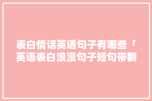 表白情话英语句子有哪些「英语表白浪漫句子短句带翻译」 表白情话英语句子有哪些「英语表白浪漫句子短句带翻译」 恋爱技巧