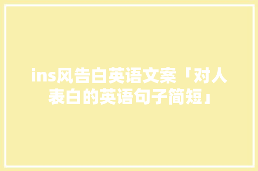 ins风告白英语文案「对人表白的英语句子简短」 ins风告白英语文案「对人表白的英语句子简短」 撩妹套路