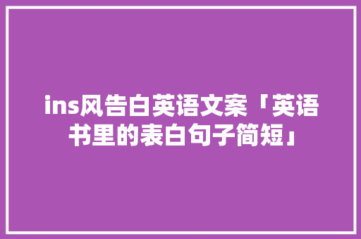 ins风告白英语文案「英语书里的表白句子简短」 ins风告白英语文案「英语书里的表白句子简短」 土味情话