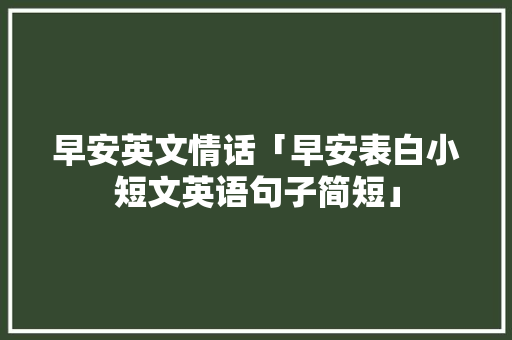 早安英文情话「早安表白小短文英语句子简短」