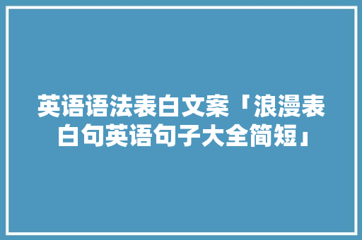 英语语法表白文案「浪漫表白句英语句子大全简短」 英语语法表白文案「浪漫表白句英语句子大全简短」 聊天话题