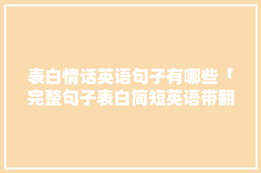 表白情话英语句子有哪些「完整句子表白简短英语带翻译」 表白情话英语句子有哪些「完整句子表白简短英语带翻译」 撩妹套路