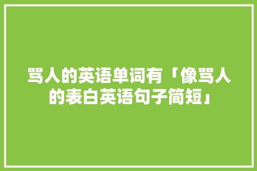 骂人的英语单词有「像骂人的表白英语句子简短」 骂人的英语单词有「像骂人的表白英语句子简短」 土味情话