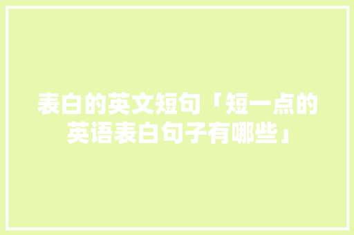 表白的英文短句「短一点的英语表白句子有哪些」 表白的英文短句「短一点的英语表白句子有哪些」 撩妹套路