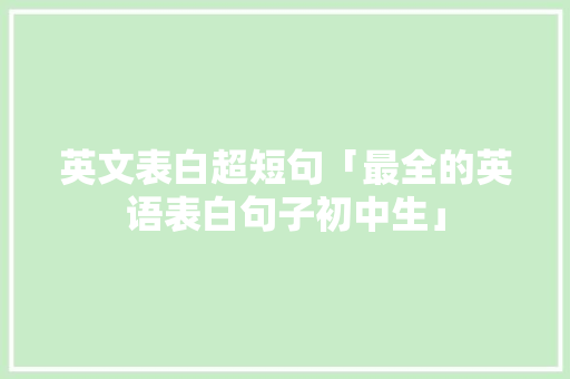 英文表白超短句「最全的英语表白句子初中生」 英文表白超短句「最全的英语表白句子初中生」 表白句子