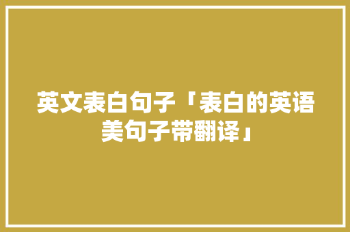 英文表白句子「表白的英语美句子带翻译」 英文表白句子「表白的英语美句子带翻译」 土味情话