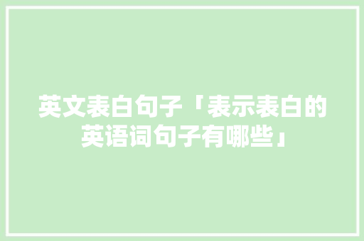 英文表白句子「表示表白的英语词句子有哪些」 英文表白句子「表示表白的英语词句子有哪些」 土味情话