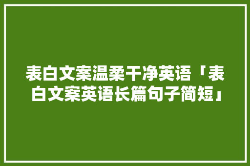 表白文案温柔干净英语「表白文案英语长篇句子简短」 表白文案温柔干净英语「表白文案英语长篇句子简短」 土味情话