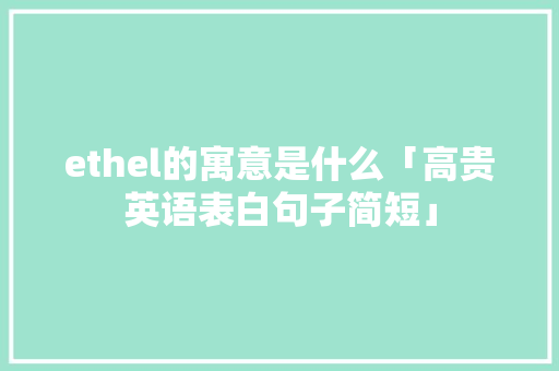 ethel的寓意是什么「高贵英语表白句子简短」