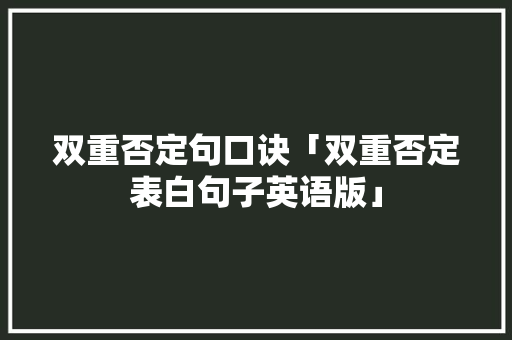 双重否定句口诀「双重否定表白句子英语版」 双重否定句口诀「双重否定表白句子英语版」 恋爱技巧