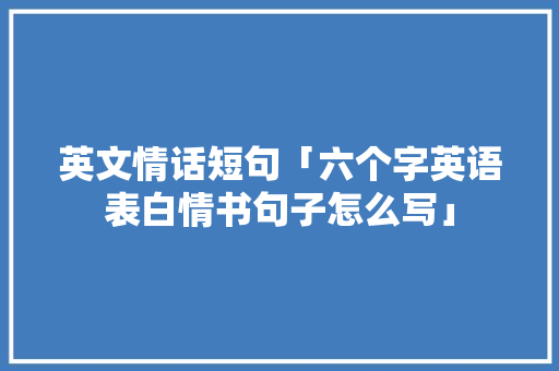英文情话短句「六个字英语表白情书句子怎么写」 英文情话短句「六个字英语表白情书句子怎么写」 聊天话题