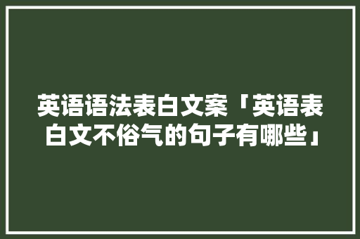 英语语法表白文案「英语表白文不俗气的句子有哪些」 英语语法表白文案「英语表白文不俗气的句子有哪些」 聊天话题