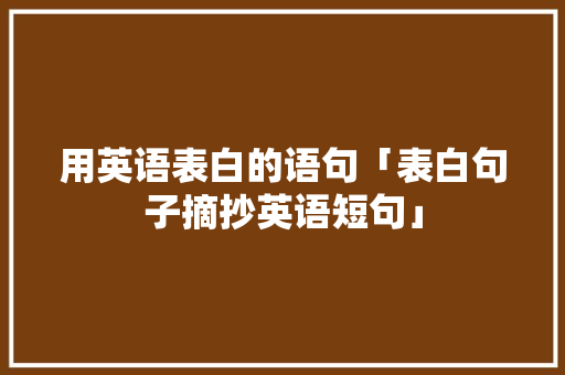 用英语表白的语句「表白句子摘抄英语短句」 用英语表白的语句「表白句子摘抄英语短句」 表白句子