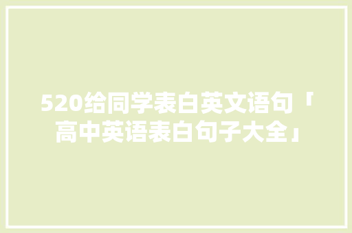 520给同学表白英文语句「高中英语表白句子大全」 520给同学表白英文语句「高中英语表白句子大全」 恋爱技巧