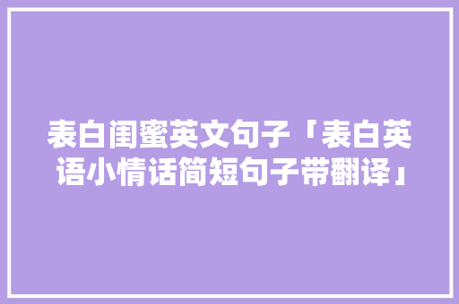 表白闺蜜英文句子「表白英语小情话简短句子带翻译」 表白闺蜜英文句子「表白英语小情话简短句子带翻译」 聊天话题