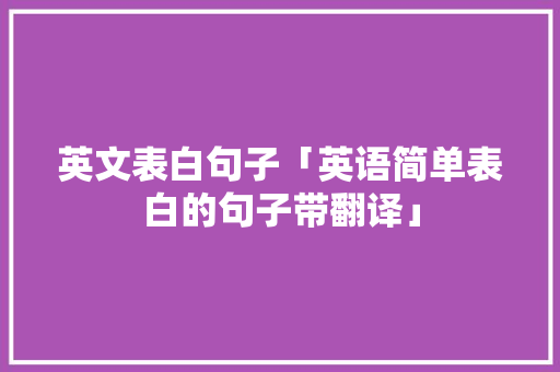 英文表白句子「英语简单表白的句子带翻译」 英文表白句子「英语简单表白的句子带翻译」 撩妹套路