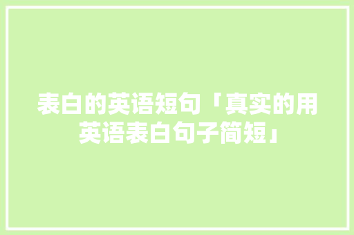 表白的英语短句「真实的用英语表白句子简短」 表白的英语短句「真实的用英语表白句子简短」 撩妹套路