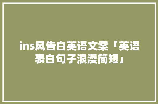 ins风告白英语文案「英语表白句子浪漫简短」 ins风告白英语文案「英语表白句子浪漫简短」 恋爱技巧