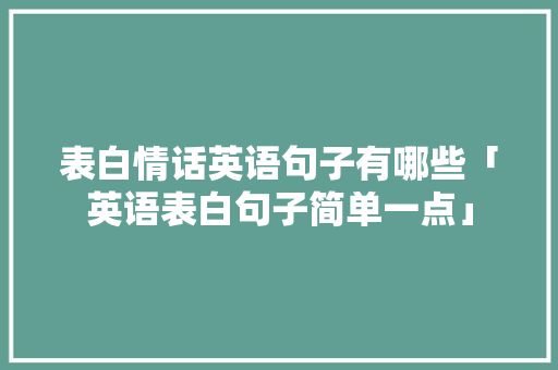 表白情话英语句子有哪些「英语表白句子简单一点」 表白情话英语句子有哪些「英语表白句子简单一点」 表白句子