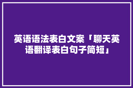英语语法表白文案「聊天英语翻译表白句子简短」 英语语法表白文案「聊天英语翻译表白句子简短」 土味情话