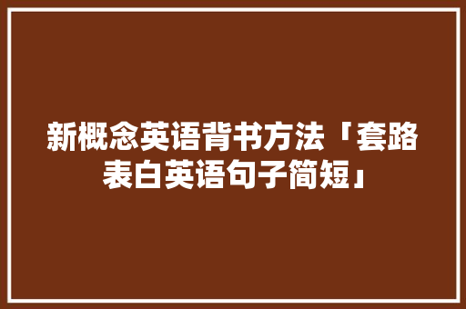 新概念英语背书方法「套路表白英语句子简短」