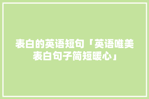 表白的英语短句「英语唯美表白句子简短暖心」 表白的英语短句「英语唯美表白句子简短暖心」 聊天话题