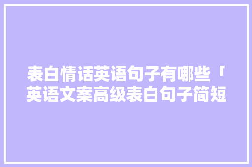表白情话英语句子有哪些「英语文案高级表白句子简短」 表白情话英语句子有哪些「英语文案高级表白句子简短」 聊天话题