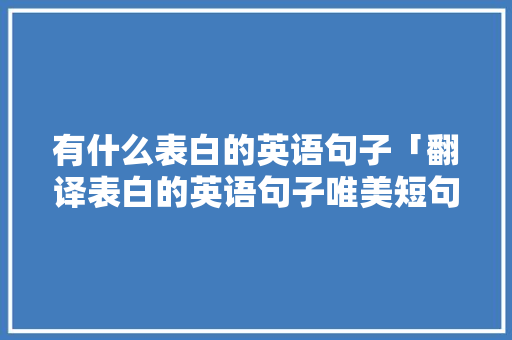 有什么表白的英语句子「翻译表白的英语句子唯美短句」 有什么表白的英语句子「翻译表白的英语句子唯美短句」 恋爱技巧