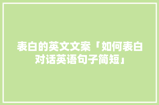 表白的英文文案「如何表白对话英语句子简短」 表白的英文文案「如何表白对话英语句子简短」 恋爱技巧