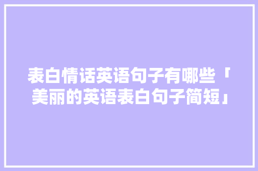 表白情话英语句子有哪些「美丽的英语表白句子简短」 表白情话英语句子有哪些「美丽的英语表白句子简短」 土味情话