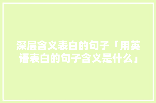 深层含义表白的句子「用英语表白的句子含义是什么」 深层含义表白的句子「用英语表白的句子含义是什么」 恋爱技巧