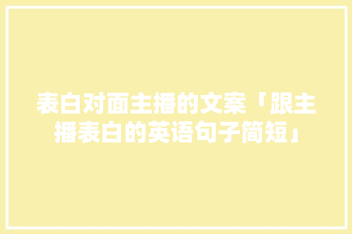 表白对面主播的文案「跟主播表白的英语句子简短」